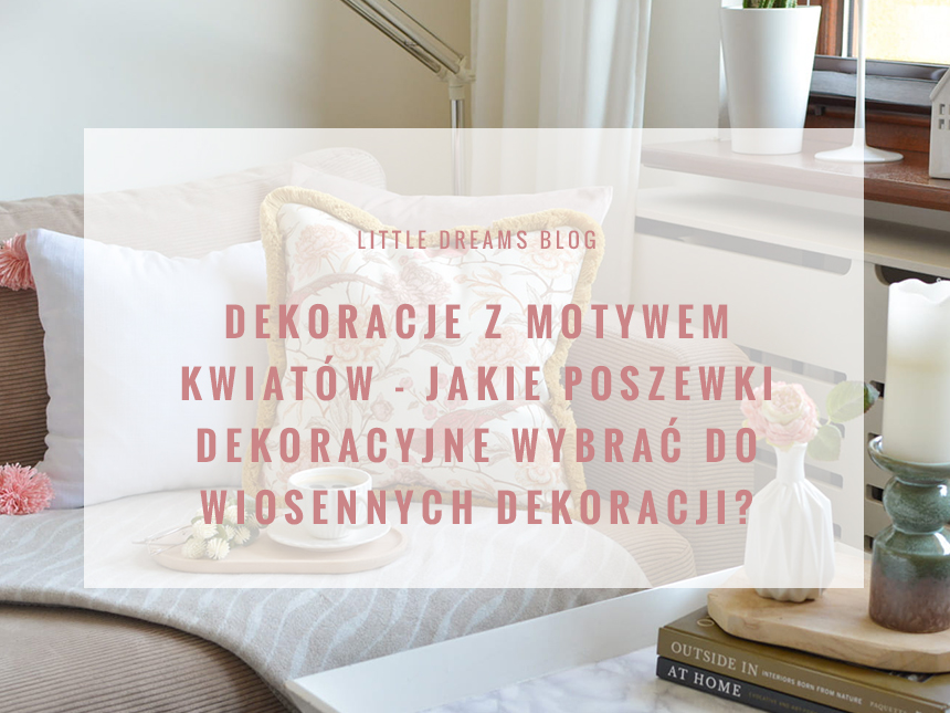 Dekoracje z motywem kwiatów - jakie poszewki dekoracyjne wybrać do wiosennych dekoracji?